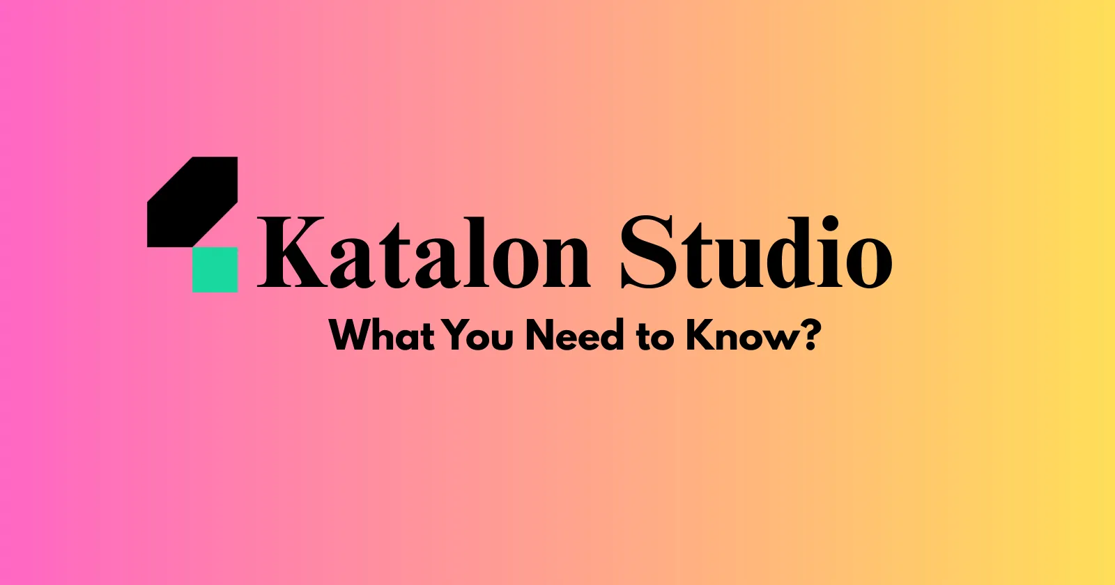 The Complete Guide to Katalon Studio: What You Need to Know