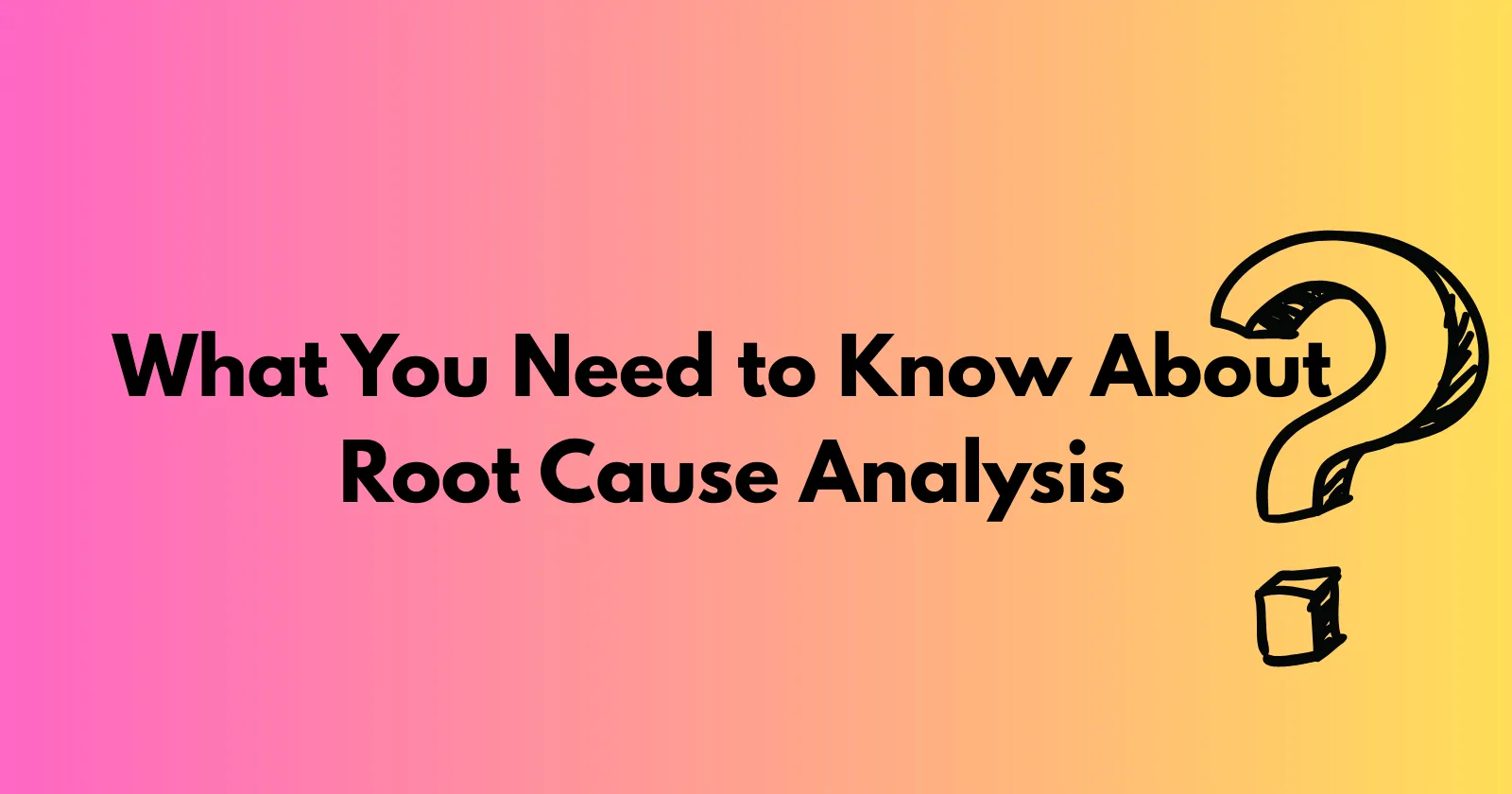 What You Need to Know About Root Cause Analysis